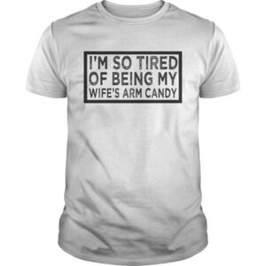 Im So Tired Of Being My Wifes Arm Candy Tshirt